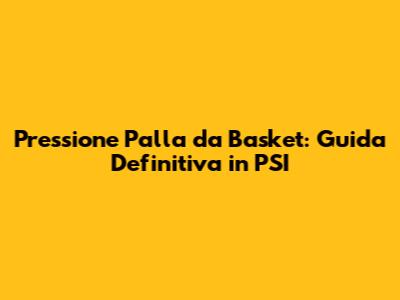Pressione Palla da Basket: Guida Definitiva in PSI