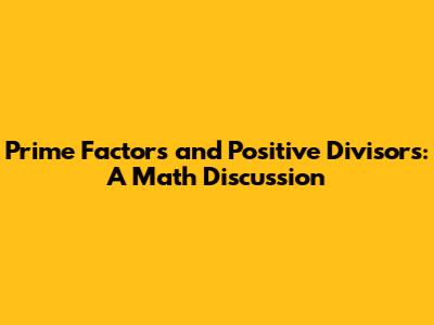 Prime Factors and Positive Divisors: A Math Discussion
