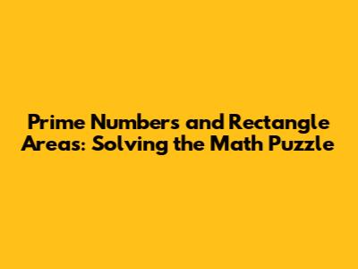 Prime Numbers and Rectangle Areas: Solving the Math Puzzle