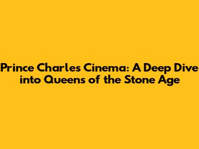 Prince Charles Cinema: A Deep Dive into Queens of the Stone Age