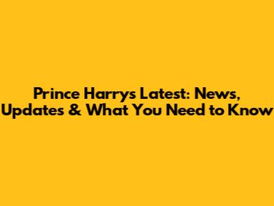 Prince Harry's Latest: News, Updates & What You Need to Know
