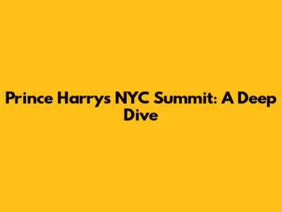 Prince Harry's NYC Summit: A Deep Dive
