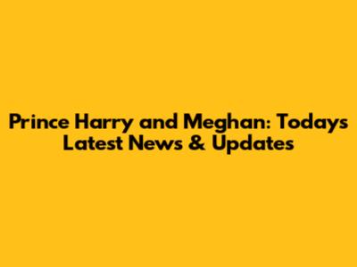 Prince Harry and Meghan: Today's Latest News & Updates