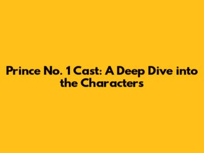 Prince No. 1 Cast: A Deep Dive into the Characters