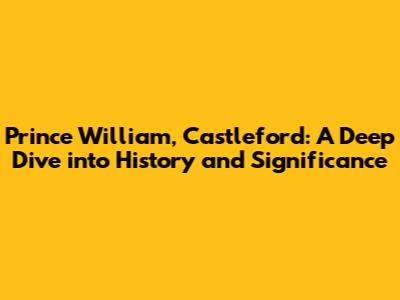 Prince William, Castleford: A Deep Dive into History and Significance