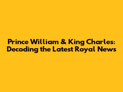 Prince William & King Charles: Decoding the Latest Royal News