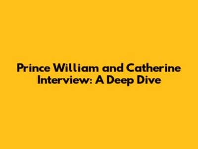 Prince William and Catherine Interview: A Deep Dive