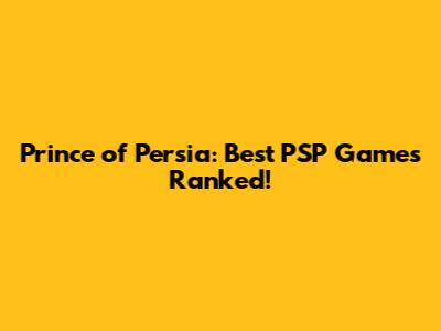 Prince of Persia: Best PSP Games Ranked!