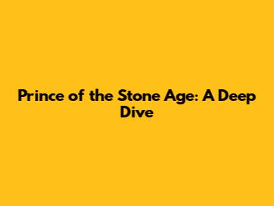 Prince of the Stone Age: A Deep Dive
