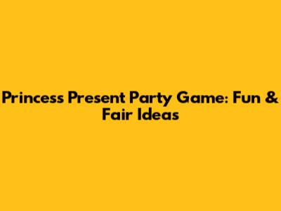 Princess Present Party Game: Fun & Fair Ideas