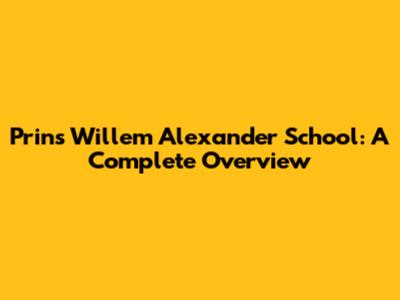 Prins Willem Alexander School: A Complete Overview