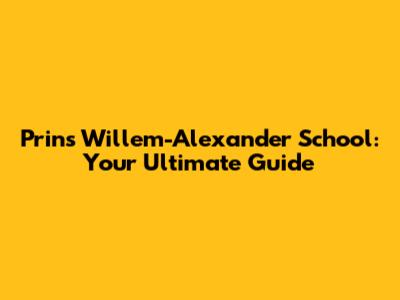 Prins Willem-Alexander School: Your Ultimate Guide