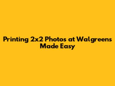 Printing 2x2 Photos at Walgreens Made Easy