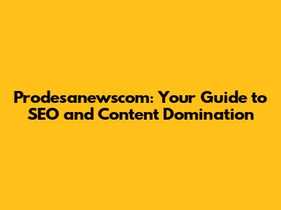 Prodesanewscom: Your Guide to SEO and Content Domination