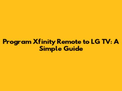 Program Xfinity Remote to LG TV: A Simple Guide