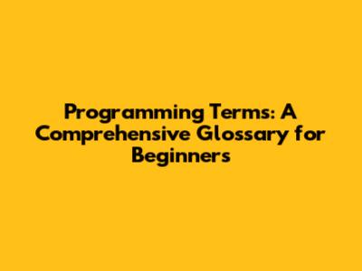 Programming Terms: A Comprehensive Glossary for Beginners