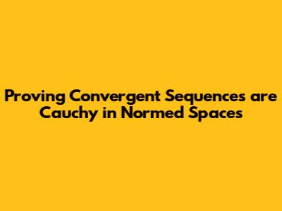 Proving Convergent Sequences are Cauchy in Normed Spaces