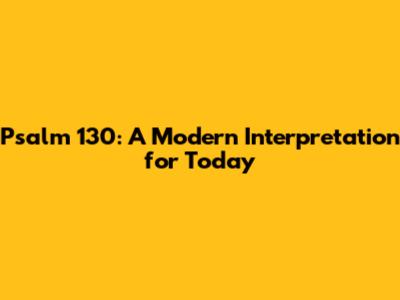 Psalm 130: A Modern Interpretation for Today