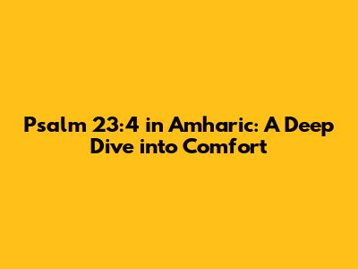 Psalm 23:4 in Amharic: A Deep Dive into Comfort