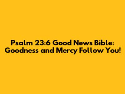 Psalm 23:6 Good News Bible: Goodness and Mercy Follow You!
