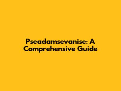 Pseadamsevanise: A Comprehensive Guide