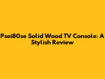 Psei80se Solid Wood TV Console: A Stylish Review