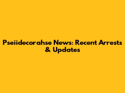 Pseiidecorahse News: Recent Arrests & Updates