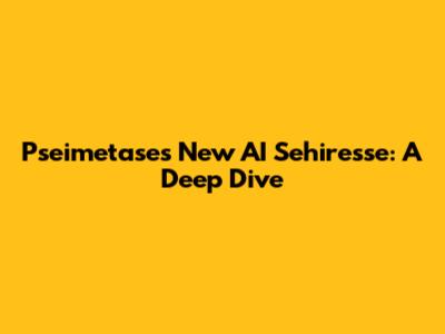 Pseimetase's New AI Sehiresse: A Deep Dive