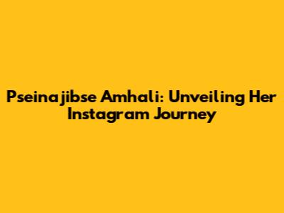 Pseinajibse Amhali: Unveiling Her Instagram Journey