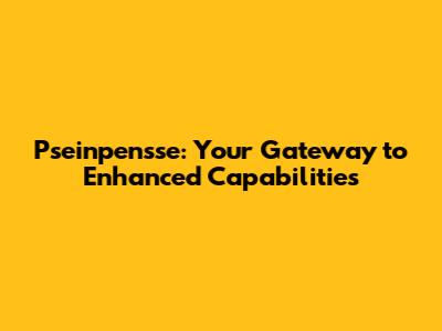 Pseinpensse: Your Gateway to Enhanced Capabilities