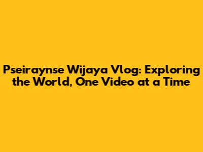 Pseiraynse Wijaya Vlog: Exploring the World, One Video at a Time