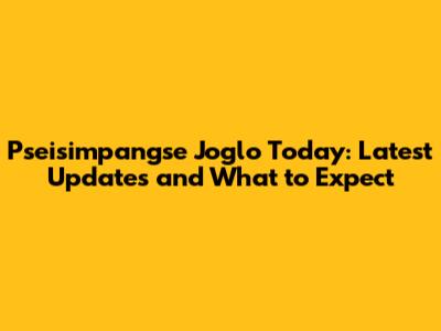 Pseisimpangse Joglo Today: Latest Updates and What to Expect