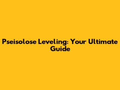 Pseisolose Leveling: Your Ultimate Guide