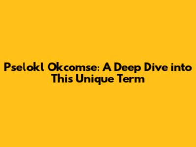 Pselokl Okcomse: A Deep Dive into This Unique Term