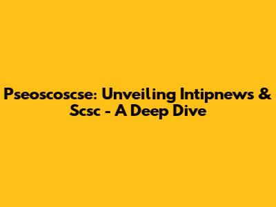 Pseoscoscse: Unveiling Intipnews & Scsc - A Deep Dive