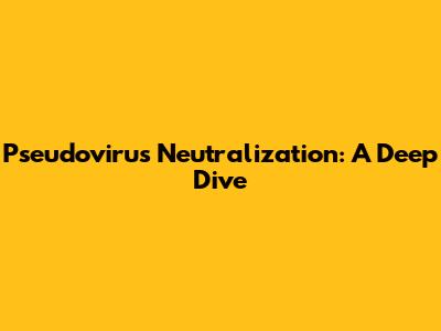 Pseudovirus Neutralization: A Deep Dive