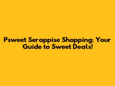 Psweet Serappise Shopping: Your Guide to Sweet Deals!