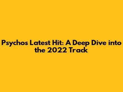 Psycho's Latest Hit: A Deep Dive into the 2022 Track
