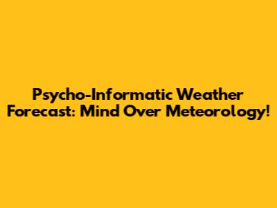 Psycho-Informatic Weather Forecast: Mind Over Meteorology!