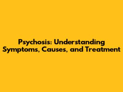 Psychosis: Understanding Symptoms, Causes, and Treatment