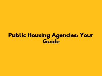 Public Housing Agencies: Your Guide