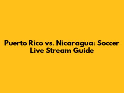 Puerto Rico vs. Nicaragua: Soccer Live Stream Guide
