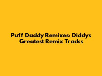 Puff Daddy Remixes: Diddy's Greatest Remix Tracks