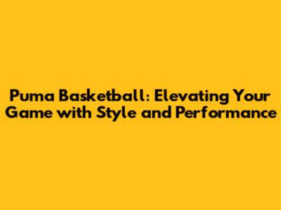 Puma Basketball: Elevating Your Game with Style and Performance