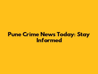 Pune Crime News Today: Stay Informed