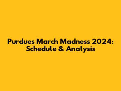 Purdue's March Madness 2024: Schedule & Analysis