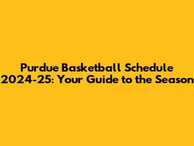 Purdue Basketball Schedule 2024-25: Your Guide to the Season