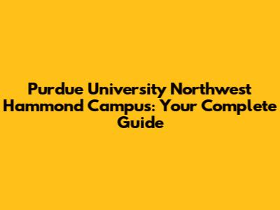 Purdue University Northwest Hammond Campus: Your Complete Guide
