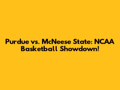Purdue vs. McNeese State: NCAA Basketball Showdown!