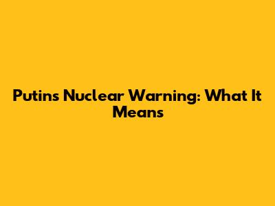 Putin's Nuclear Warning: What It Means